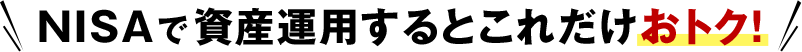 NISAで資産運用するとこれだけおトク！