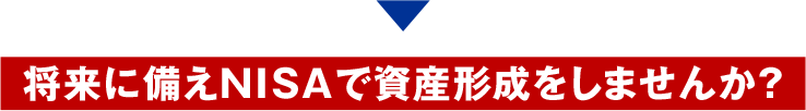 将来に備えNISAで資産形成をしませんか？