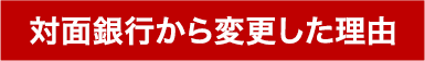 対面銀行から変更した理由