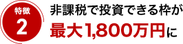 特徴2 非課税で投資できる枠が最大1,800万円に