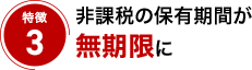 特徴3 非課税の保有期間が無期限に