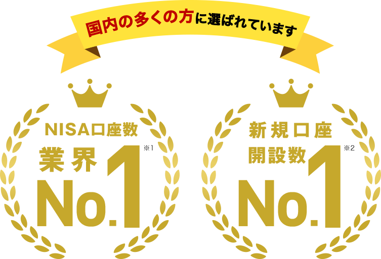 国内の多くの方に選ばれています NISA口座数業界No.1 ※1 新規口座開設数No.1 ※2