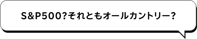 S＆P500？それともオールカントリー？