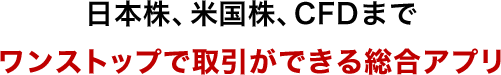 日本株、米国株、CFDまでワンストップで取引ができる総合アプリ