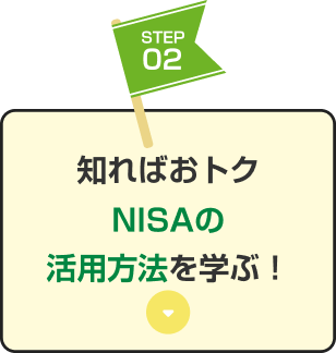 STEP02 知ればおトクNISAの活用方法を学ぶ！