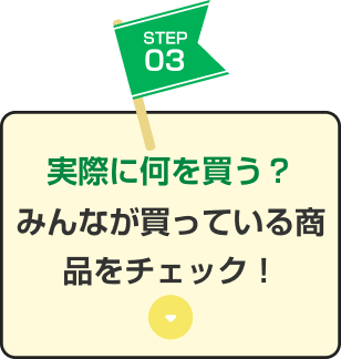 STEP03 実際に何を買う？みんなが買っている商品をチェック！