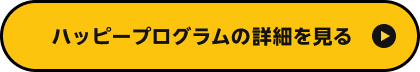 ハッピープログラムの詳細を見る