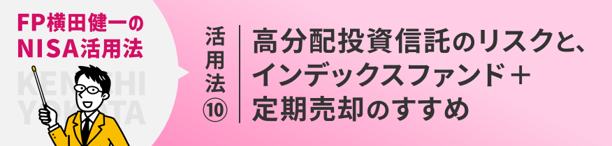 NISA活用法⑩ 高分配投資信託のリスクと、インデックスファンド＋定期売却のすすめ