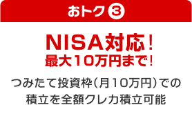 おトク③ NISA対応！最大10万まで！つみたて投資枠（月10万円）での積立を全額クレカ積立可能