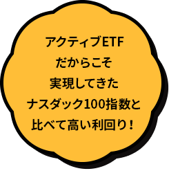 アクティブETFだからこそ実現してきたナスダック100指数と比べて高い利回り！