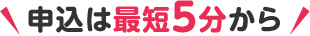 申込は最短5分から