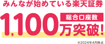 みんなが始めている楽天証券1,100万突破！ 総合口座数 ※2024年4月時点