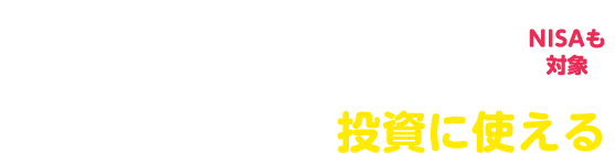 ポイントがドンドン貯まる！投資に使える NISAも対象