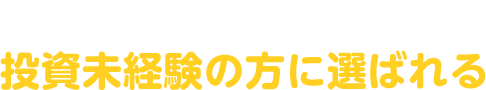 使いやすい・わかりやすいから投資未経験の方に選ばれる