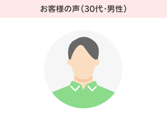 お客様の声（30代・男性）