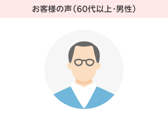 お客様の声（60代以上・男性）