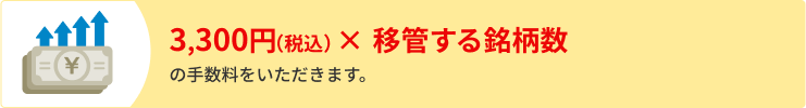 3,300円（税込）×移管する銘柄数の手数料をいただきます。