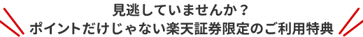 見逃していませんか？ポイントだけじゃない楽天証券限定のご利用特典