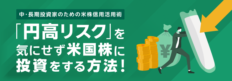 「円高リスク」を回避して米国株投資をする方法！～中長期投資家のための米株信用活用術！～ 